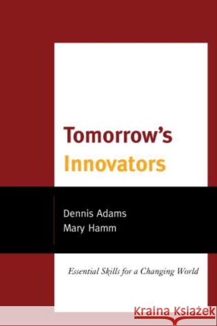 Tomorrow's Innovators: Essential Skills for a Changing World Adams, Dennis 9781475800814 R&l Education