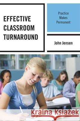 Effective Classroom Turnaround: Practice Makes Permanent Jensen, John 9781475800982 R&l Education