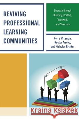 Reviving Professional Learning Communities: Strength through Diversity, Conflict, Teamwork, and Structure Wiseman, Perry P. 9781475801033 R&l Education