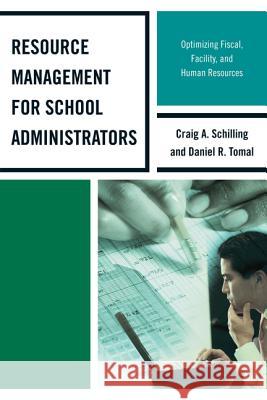 Resource Management for School Administrators: Optimizing Fiscal, Facility, and Human Resources Daniel R. Tomal Craig A. Schilling 9781475802511 R&l Education