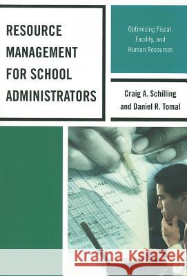 Resource Management for School Administrators: Optimizing Fiscal, Facility, and Human Resources Daniel R. Tomal Craig A. Schilling 9781475802528 R&l Education