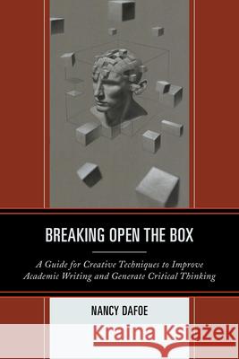 Breaking Open the Box: A Guide for Creative Techniques to Improve Academic Writing and Generate Critical Thinking Dafoe, Nancy 9781475802733