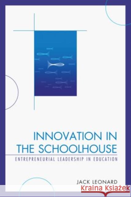 Innovation in the Schoolhouse: Entrepreneurial Leadership in Education Leonard, Jack 9781475802894 R&l Education