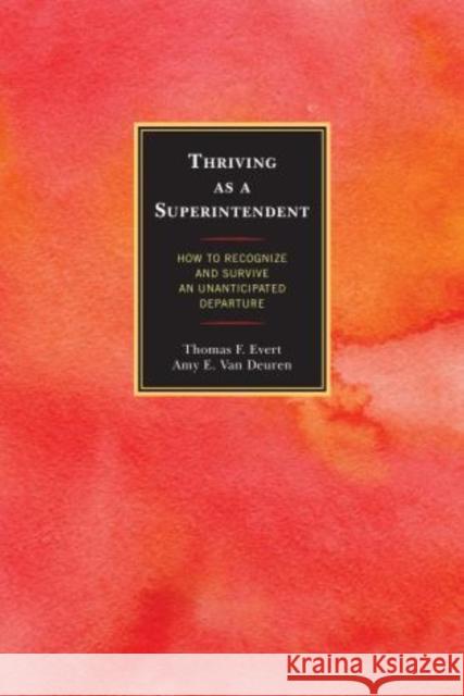 Thriving as a Superintendent: How to Recognize and Survive an Unanticipated Departure Evert, Thomas F. 9781475803020 R&l Education