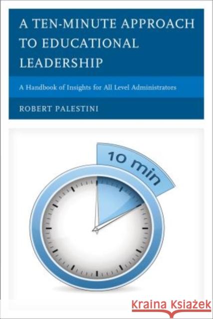 A Ten-Minute Approach to Educational Leadership: A Handbook of Insights for All Level Administrators Palestini, Robert 9781475803051 R&l Education