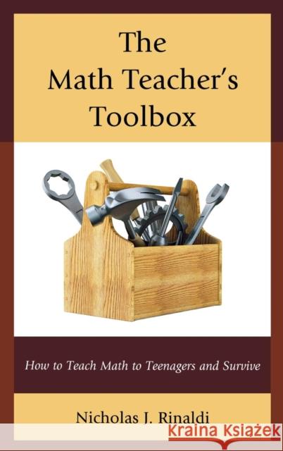 The Math Teacher's Toolbox: How to Teach Math to Teenagers and Survive Rinaldi, Nicholas J. 9781475803532 R&l Education