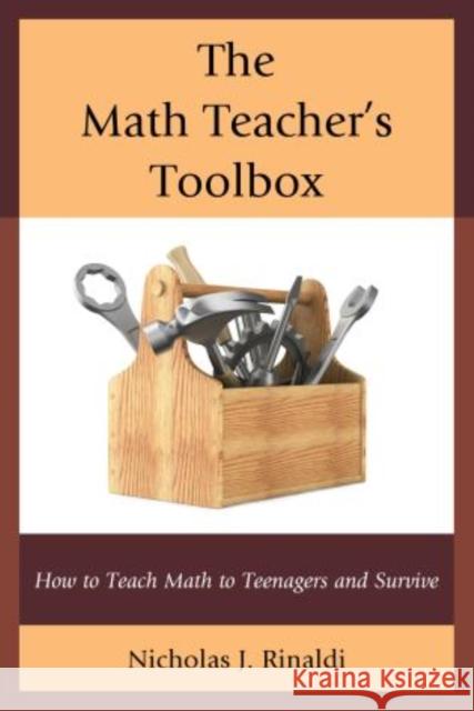 The Math Teacher's Toolbox: How to Teach Math to Teenagers and Survive Rinaldi, Nicholas J. 9781475803549 R&l Education