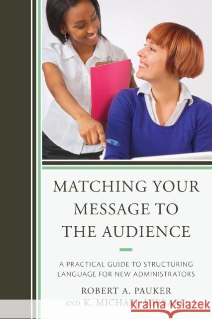 Matching Your Message to the Audience: A Practical Guide to Structuring Language for New Administrators Pauker, Robert A. 9781475803921 R&l Education
