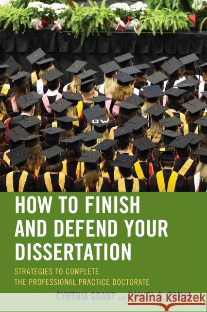 How to Finish and Defend Your Dissertation: Strategies to Complete the Professional Practice Doctorate Grant, Cynthia 9781475804003 R&l Education