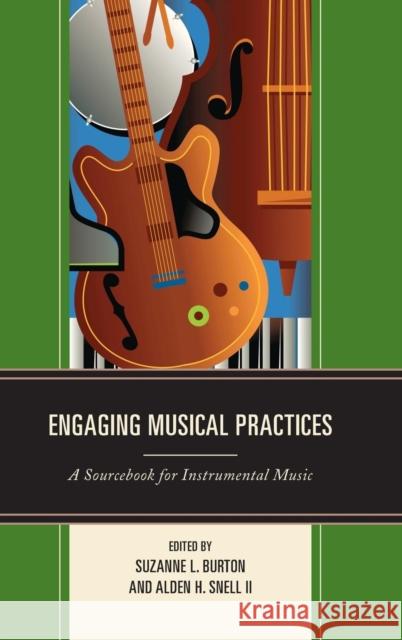 Engaging Musical Practices: A Sourcebook for Instrumental Music Suzanne L. Burton Alden Snell 9781475804324 Rowman & Littlefield Publishers