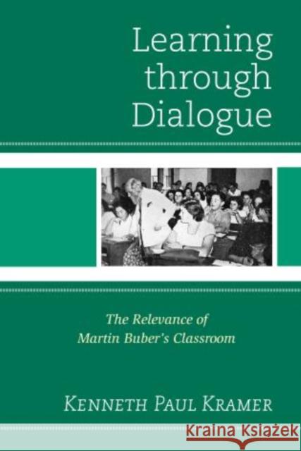 Learning Through Dialogue: The Relevance of Martin Buber's Classroom Kramer, Kenneth Paul 9781475804386 R&l Education
