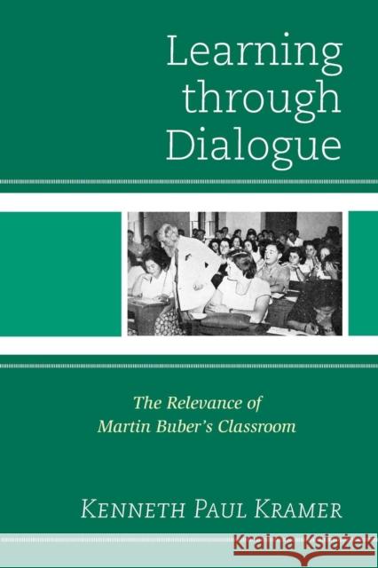 Learning Through Dialogue: The Relevance of Martin Buber's Classroom Kramer, Kenneth Paul 9781475804393