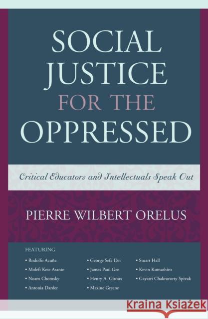 Social Justice for the Oppressed: Critical Educators and Intellectuals Speak Out Pierre W. Orelus 9781475804478 Rowman & Littlefield Publishers