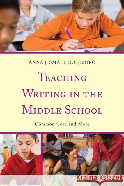 Teaching Writing in the Middle School: Common Core and More Small Roseboro, Anna J. 9781475805406 R&l Education