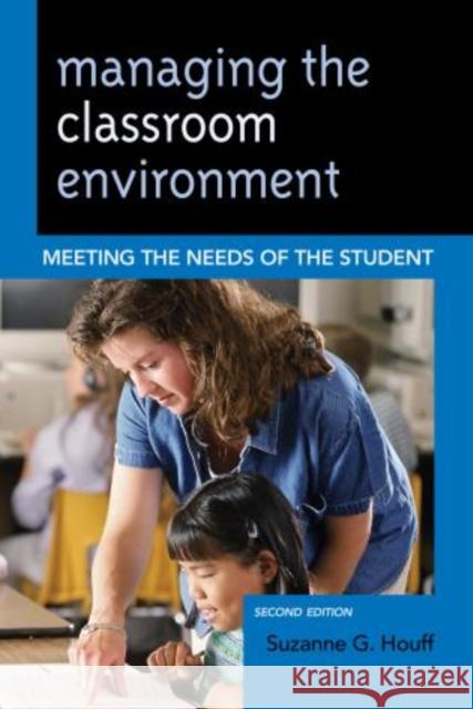 Managing the Classroom Environment: Meeting the Needs of the Student, 2nd Edition Houff, Suzanne G. 9781475805499