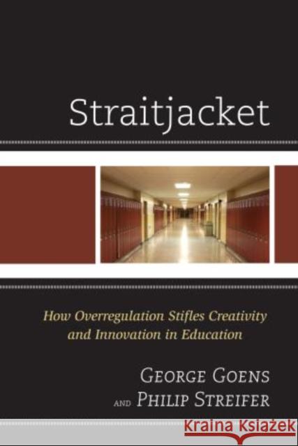Straitjacket: How Overregulation Stifles Creativity and Innovation in Education Goens, George A. 9781475805666 R&l Education