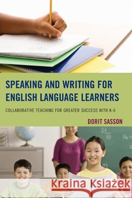 Speaking and Writing for English Language Learners: Collaborative Teaching for Greater Success with K-6 Sasson, Dorit 9781475805963 R&l Education