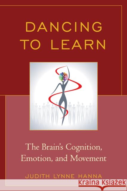 Dancing to Learn: The Brain's Cognition, Emotion, and Movement Judith Hanna 9781475806052 Rowman & Littlefield Publishers