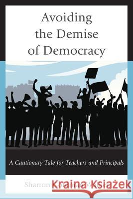Avoiding the Demise of Democracy: A Cautionary Tale for Teachers and Principals Goldman Walker, Sharron 9781475806229 R & L Education