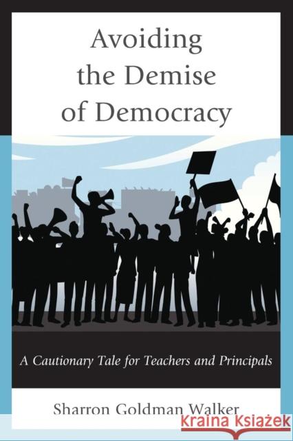 Avoiding the Demise of Democracy: A Cautionary Tale for Teachers and Principals Goldman Walker, Sharron 9781475806236 R & L Education