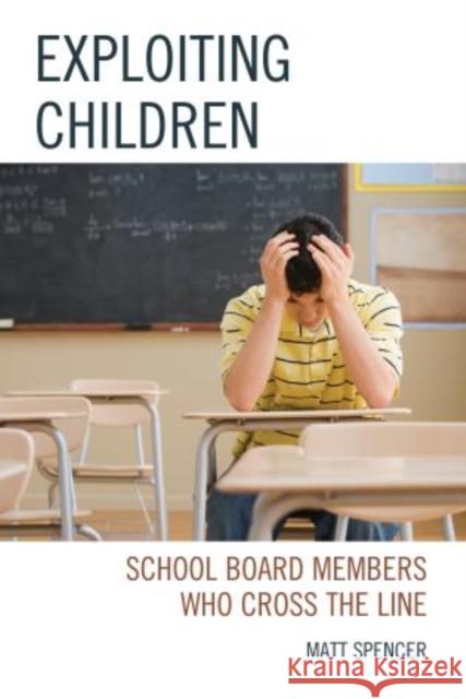 Exploiting Children: School Board Members Who Cross the Line Spencer, Matt 9781475806359 R&l Education