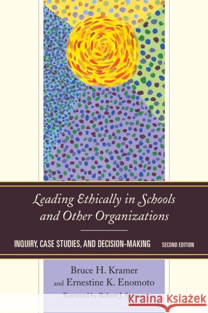 Leading Ethically in Schools and Other Organizations: Inquiry, Case Studies, and Decision-Making, Second Edition Kramer, Bruce H. 9781475806373 Rowman & Littlefield Publishers