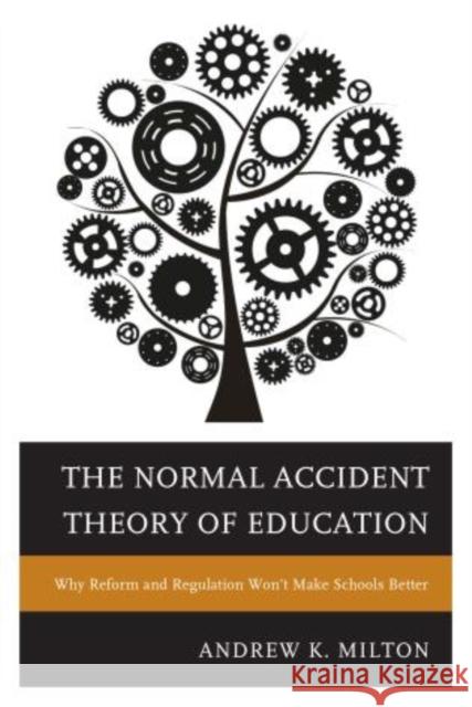 The Normal Accident Theory of Education : Why Reform and Regulation Won't Make Schools Better Andrew K. Milton 9781475806571 Rowman & Littlefield Publishers