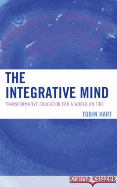 The Integrative Mind: Transformative Education For a World On Fire Hart, Tobin 9781475807004