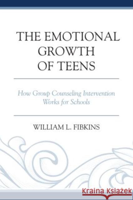 The Emotional Growth of Teens: How Group Counseling Intervention Works for Schools Fibkins, William L. 9781475807196 Rowman & Littlefield Publishers
