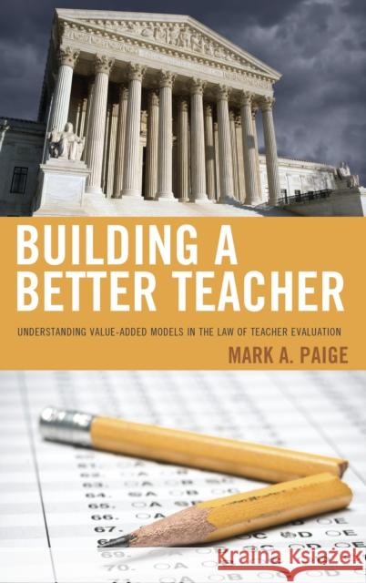 Building a Better Teacher: Understanding Value-Added Models in the Law of Teacher Evaluation Mark A. Paige 9781475807295 Rowman & Littlefield Publishers