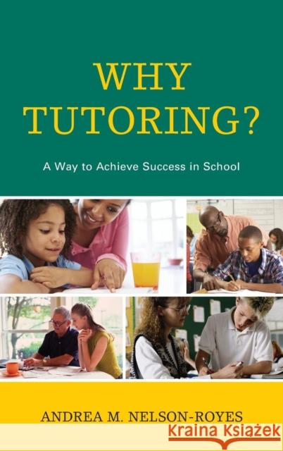 Why Tutoring?: A Way to Achieve Success in School Andrea M. Nelson-Royes 9781475807479