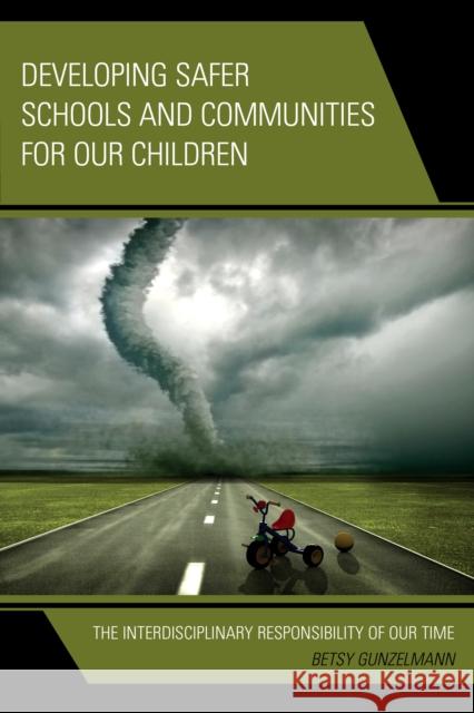 Developing Safer Schools and Communities for Our Children: The Interdisciplinary Responsibility of Our Time Betsy Gunzelmann 9781475807530 Rowman & Littlefield Publishers