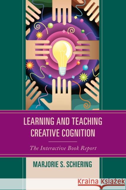 Learning and Teaching Creative Cognition: The Interactive Book Report Marjorie S. Schiering 9781475807783