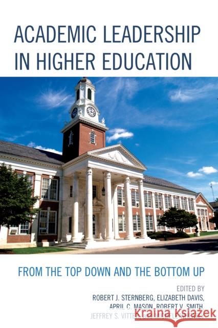 Academic Leadership in Higher Education: From the Top Down and the Bottom Up Robert Sternberg Elizabeth Davis April C. Mason 9781475808032