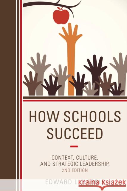 How Schools Succeed: Context, Culture, and Strategic Leadership Edward L. Harris 9781475808322