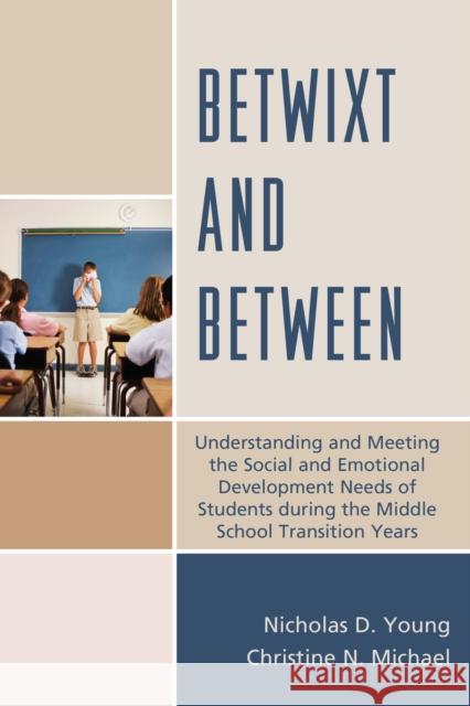 Betwixt and Between: Understanding and Meeting the Social and Emotional Development Needs of Students During the Middle School Transition Y Young, Nicholas D. 9781475808421 R & L Education