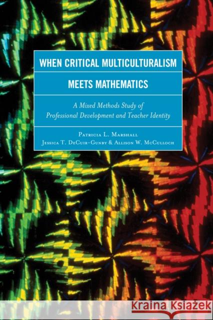 When Critical Multiculturalism Meets Mathematics: A Mixed Methods Study of Professional Development and Teacher Identity Patricia L. Marshall Jessica T. Decuir-Gunby Allison W. McCulloch 9781475808483 Rowman & Littlefield Publishers