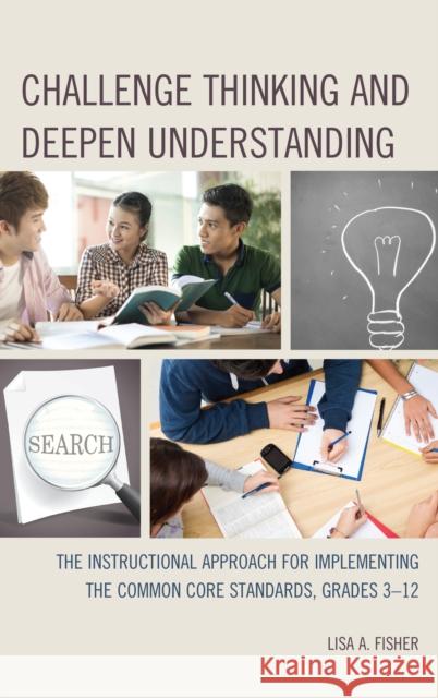 Challenge Thinking and Deepen Understanding: The Instructional Approach for Implementing the Common Core Standards, Grades 3-12 Fisher, Lisa A. 9781475808544 R & L Education