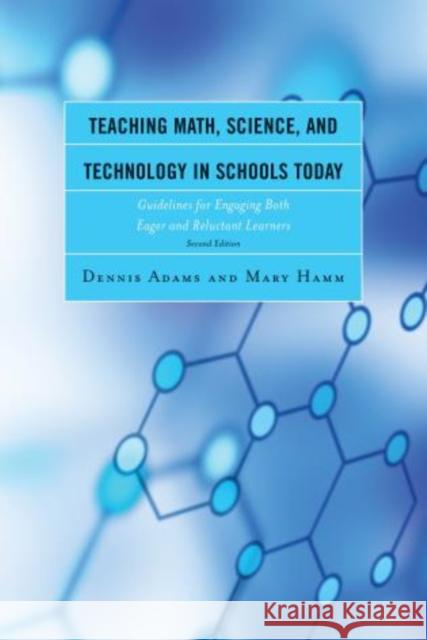 Teaching Math, Science, and Technology in Schools Today: Guidelines for Engaging Both Eager and Reluctant Learners, 2nd Edition Adams, Dennis 9781475809039 R & L Education