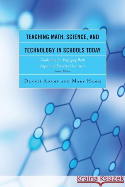 Teaching Math, Science, and Technology in Schools Today: Guidelines for Engaging Both Eager and Reluctant Learners, 2nd Edition Adams, Dennis 9781475809046 R & L Education