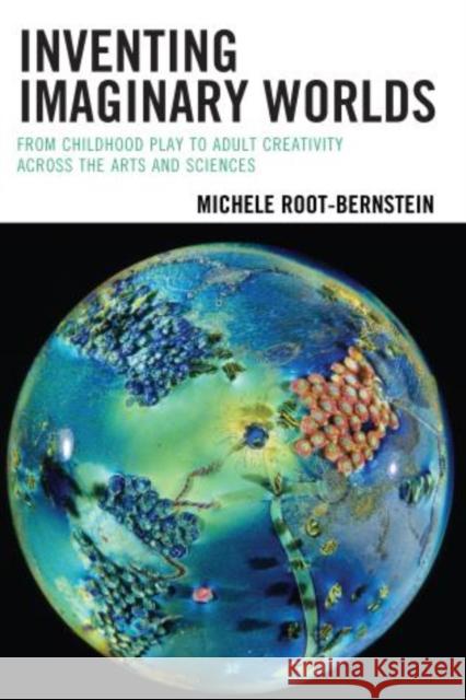 Inventing Imaginary Worlds: From Childhood Play to Adult Creativity Across the Arts and Sciences Root-Bernstein, Michele 9781475809794 Rowman & Littlefield Publishers