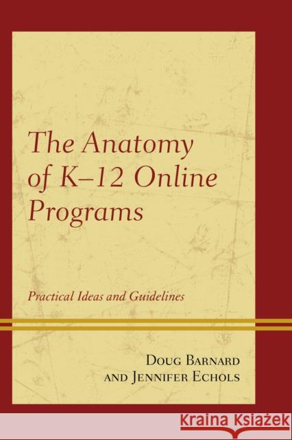 The Anatomy of K-12 Online Programs: Practical Ideas and Guidelines Doug Barnard Jennifer Echols 9781475809817 Rowman & Littlefield Publishers