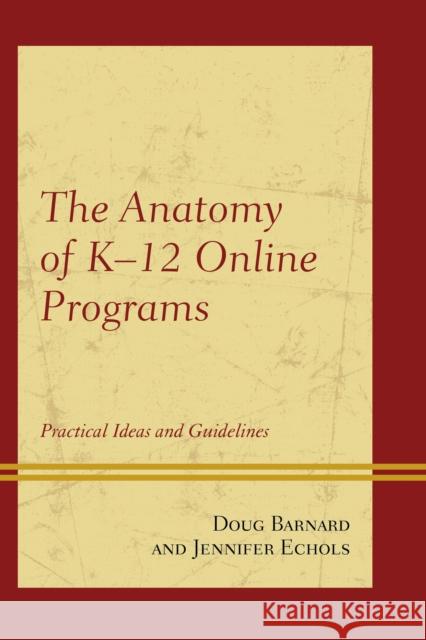 The Anatomy of K-12 Online Programs: Practical Ideas and Guidelines Doug Barnard Jennifer Echols 9781475809824 Rowman & Littlefield Publishers
