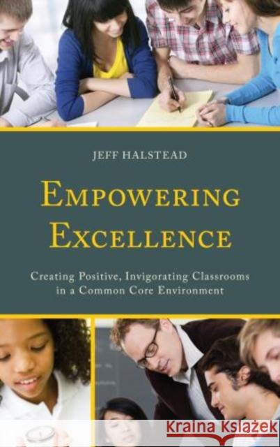 Empowering Excellence: Creating Positive, Invigorating Classrooms in a Common Core Environment Halstead, Jeff 9781475809855 Rowman & Littlefield Publishers