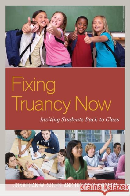 Fixing Truancy Now: Inviting Students Back to Class Jonathan Shute Bruce S. Cooper 9781475810059