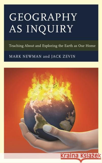 Geography as Inquiry: Teaching about and Exploring the Earth as Our Home Jack Zevin Mark Newman 9781475810394 Rowman & Littlefield Publishers