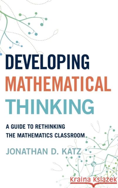 Developing Mathematical Thinking: A Guide to Rethinking the Mathematics Classroom Katz, Jonathan D. 9781475810561 Rowman & Littlefield Publishers
