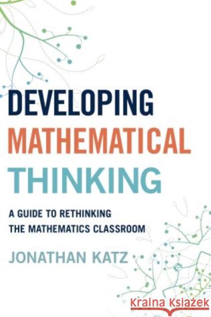 Developing Mathematical Thinking: A Guide to Rethinking the Mathematics Classroom Katz, Jonathan D. 9781475810578