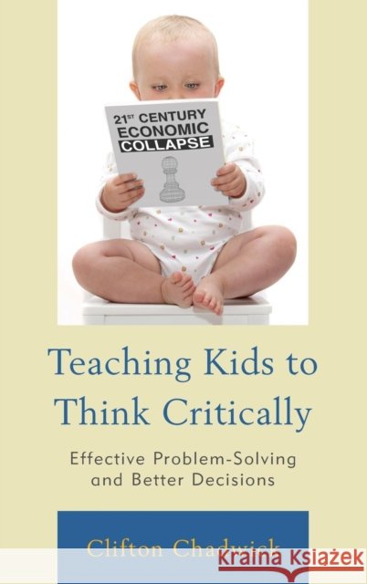 Teaching Kids to Think Critically: Effective Problem Solving and Better Decisions Clifton Chadwick 9781475810653