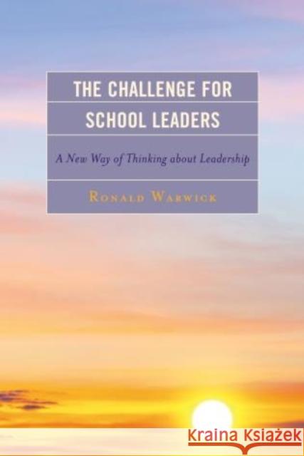 The Challenge for School Leaders: A New Way of Thinking about Leadership Warwick, Ronald 9781475810950 Rowman & Littlefield Publishers